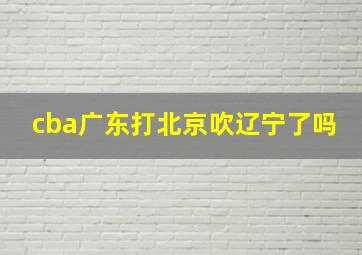 cba广东打北京吹辽宁了吗