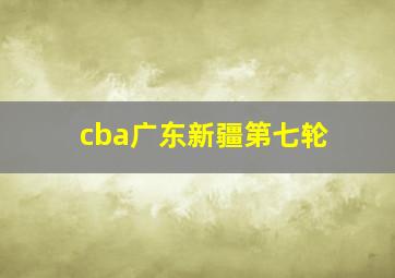 cba广东新疆第七轮