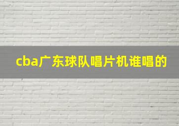 cba广东球队唱片机谁唱的