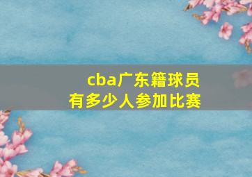 cba广东籍球员有多少人参加比赛