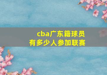 cba广东籍球员有多少人参加联赛