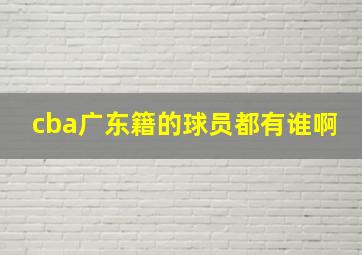 cba广东籍的球员都有谁啊