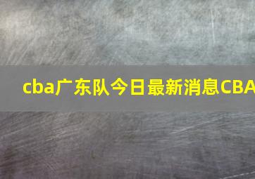 cba广东队今日最新消息CBA