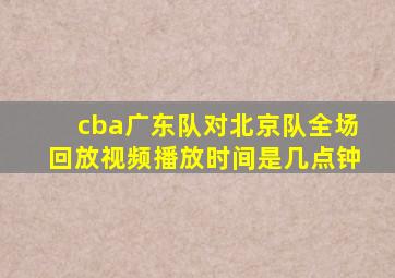 cba广东队对北京队全场回放视频播放时间是几点钟