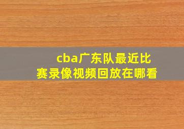 cba广东队最近比赛录像视频回放在哪看