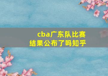 cba广东队比赛结果公布了吗知乎