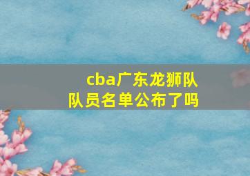 cba广东龙狮队队员名单公布了吗