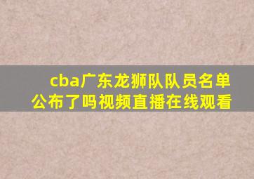 cba广东龙狮队队员名单公布了吗视频直播在线观看