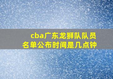 cba广东龙狮队队员名单公布时间是几点钟