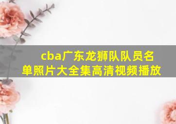 cba广东龙狮队队员名单照片大全集高清视频播放