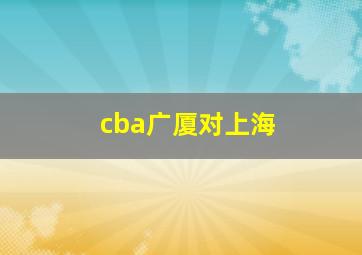 cba广厦对上海