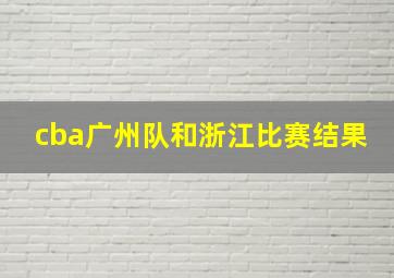 cba广州队和浙江比赛结果