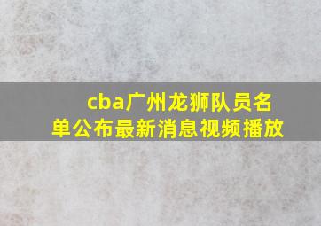 cba广州龙狮队员名单公布最新消息视频播放