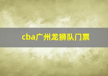 cba广州龙狮队门票