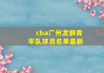 cba广州龙狮青年队球员名单最新