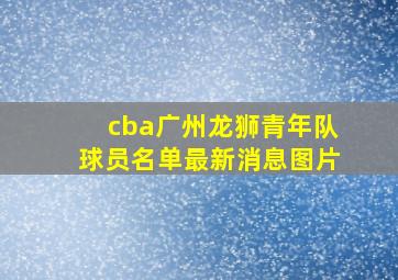 cba广州龙狮青年队球员名单最新消息图片