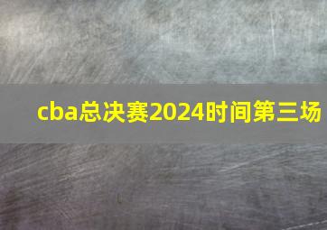 cba总决赛2024时间第三场