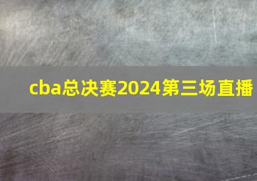 cba总决赛2024第三场直播