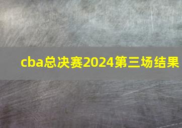 cba总决赛2024第三场结果