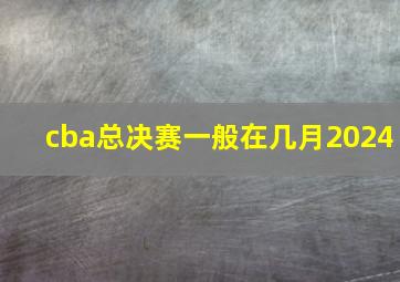 cba总决赛一般在几月2024