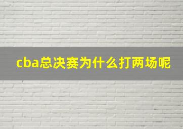 cba总决赛为什么打两场呢