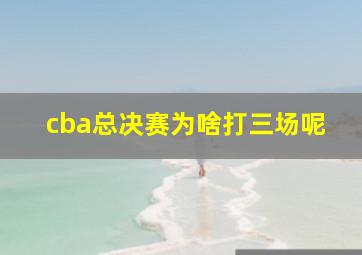 cba总决赛为啥打三场呢