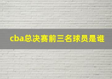 cba总决赛前三名球员是谁