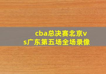 cba总决赛北京vs广东第五场全场录像