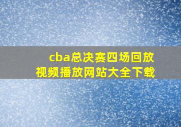 cba总决赛四场回放视频播放网站大全下载