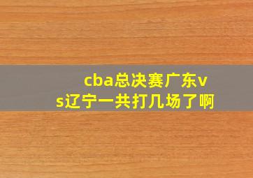 cba总决赛广东vs辽宁一共打几场了啊