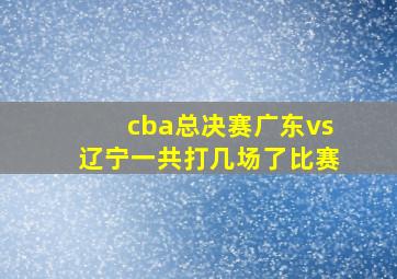 cba总决赛广东vs辽宁一共打几场了比赛