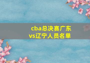 cba总决赛广东vs辽宁人员名单