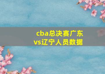 cba总决赛广东vs辽宁人员数据