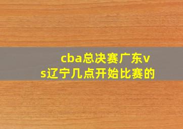 cba总决赛广东vs辽宁几点开始比赛的