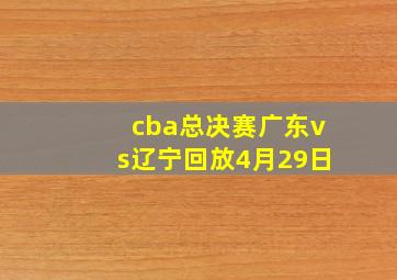 cba总决赛广东vs辽宁回放4月29日