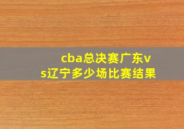 cba总决赛广东vs辽宁多少场比赛结果