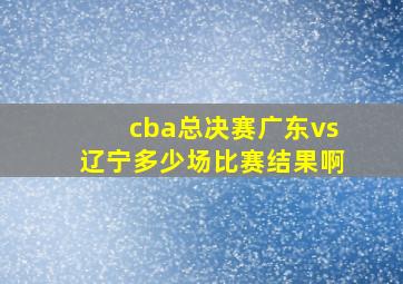 cba总决赛广东vs辽宁多少场比赛结果啊