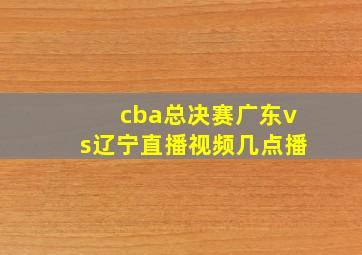 cba总决赛广东vs辽宁直播视频几点播