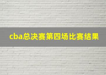 cba总决赛第四场比赛结果