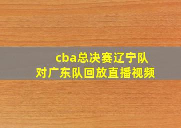 cba总决赛辽宁队对广东队回放直播视频