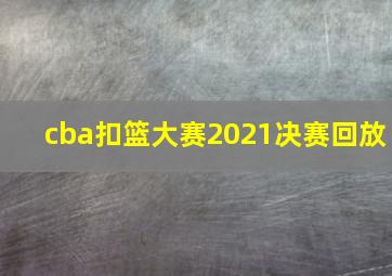 cba扣篮大赛2021决赛回放