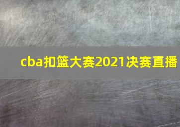 cba扣篮大赛2021决赛直播