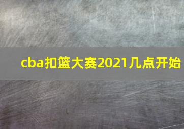 cba扣篮大赛2021几点开始