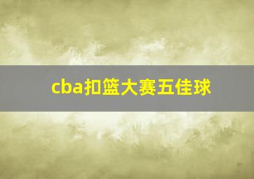 cba扣篮大赛五佳球