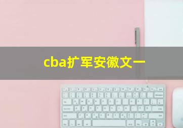 cba扩军安徽文一