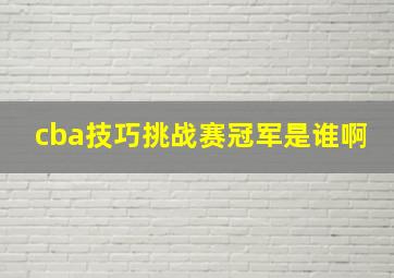 cba技巧挑战赛冠军是谁啊