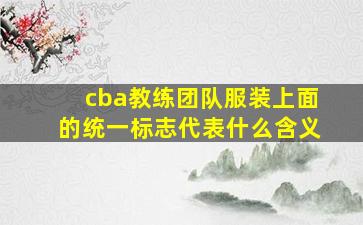 cba教练团队服装上面的统一标志代表什么含义