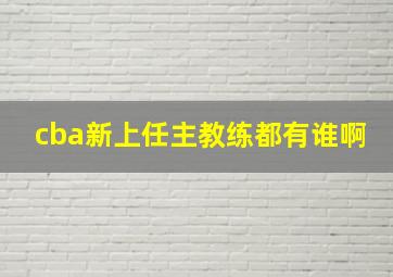 cba新上任主教练都有谁啊