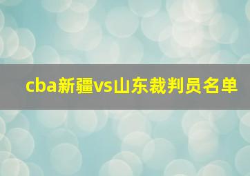 cba新疆vs山东裁判员名单