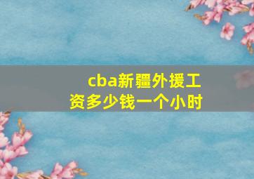 cba新疆外援工资多少钱一个小时